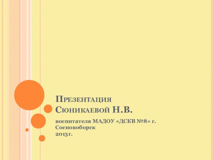 Презентация  Сюникаевой Н.В. воспитателя МАДОУ «ДСКВ №8» г. Сосновоборск 2013г.