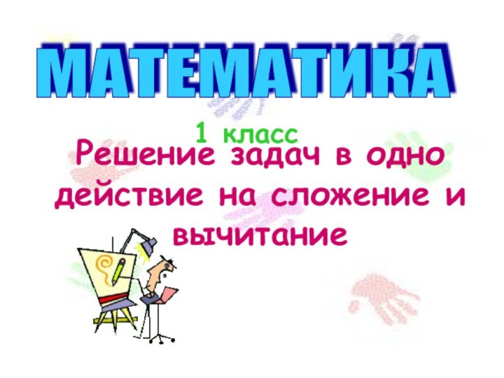 МАТЕМАТИКА 1 классРешение задач в одно действие на сложение и вычитание