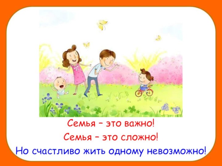 Семья – это важно! Семья – это сложно! Но счастливо жить одному невозможно!