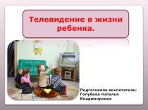 Презентация Телевидение в жизни ребенка методическая разработка (младшая группа)