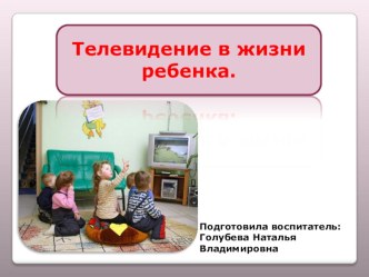 Презентация Телевидение в жизни ребенка методическая разработка (младшая группа)