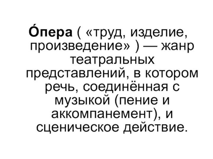 О́пера ( «труд, изделие, произведение» ) — жанр театральных представлений, в котором