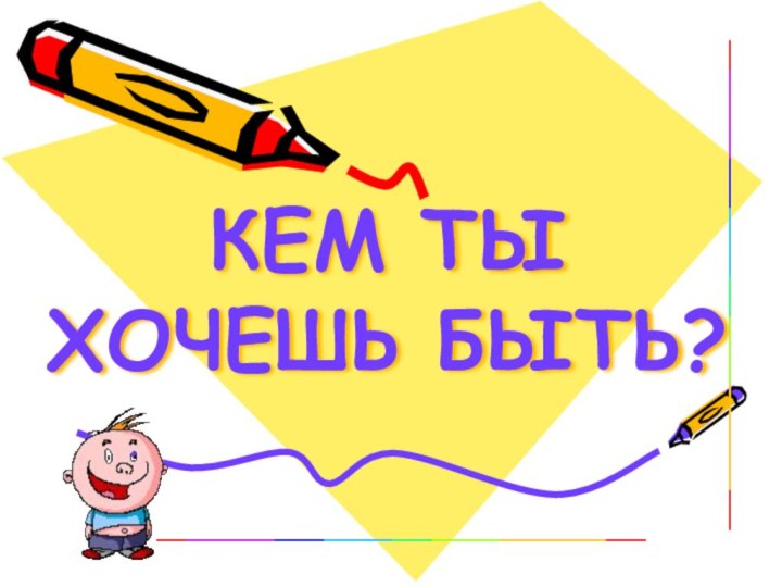 КЕМ ТЫ ХОЧЕШЬ БЫТЬ?