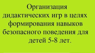 Организация дидактических игр в целях формирования навыков безопасного поведения для детей 5-8 лет. консультация (подготовительная группа) по теме