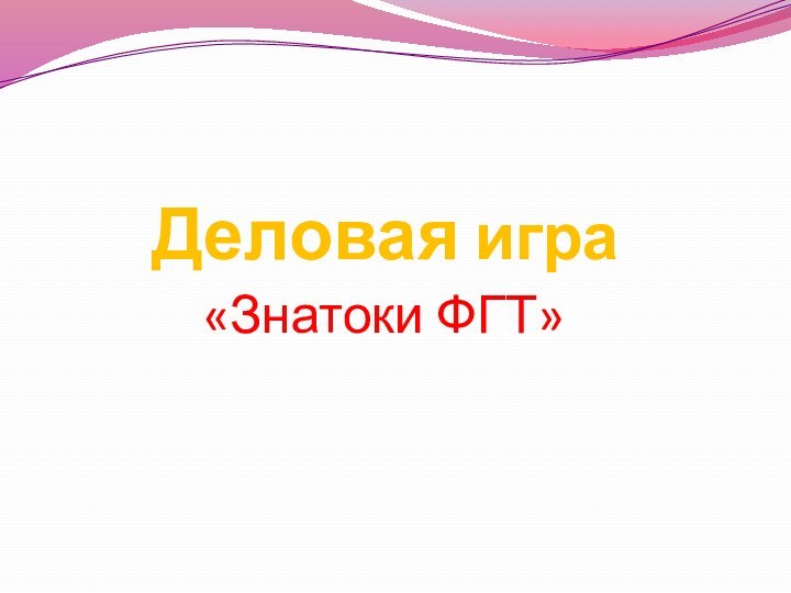 Деловая игра «Знатоки ФГТ»