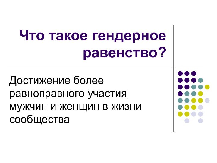 Что такое гендерное равенство?Достижение более равноправного участия мужчин и женщин в жизни сообщества