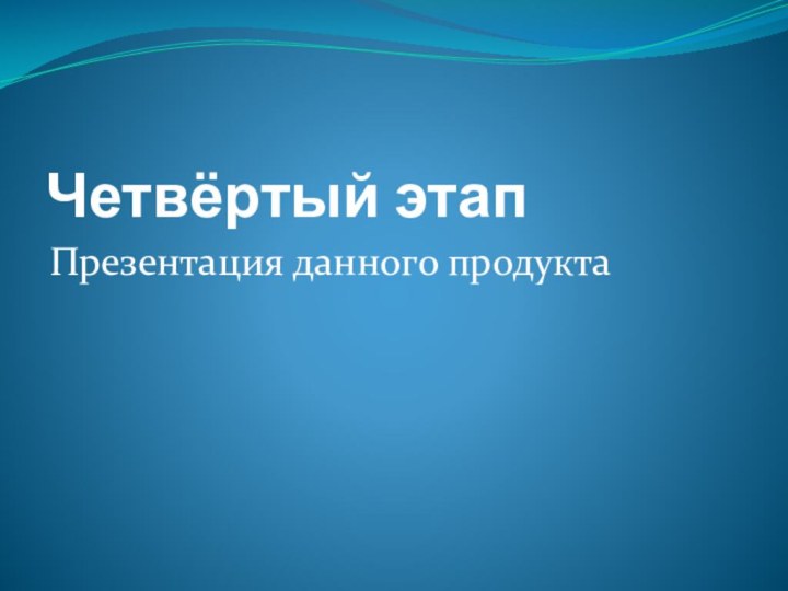 Четвёртый этапПрезентация данного продукта