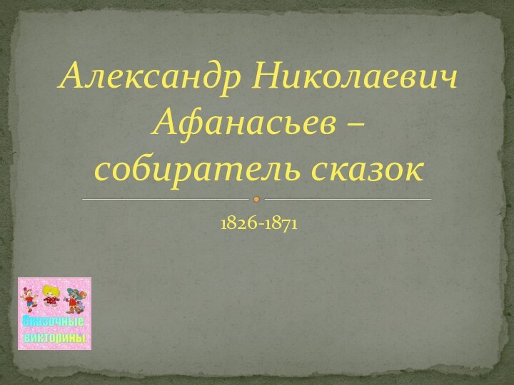 1826-1871Александр Николаевич Афанасьев – собиратель сказок