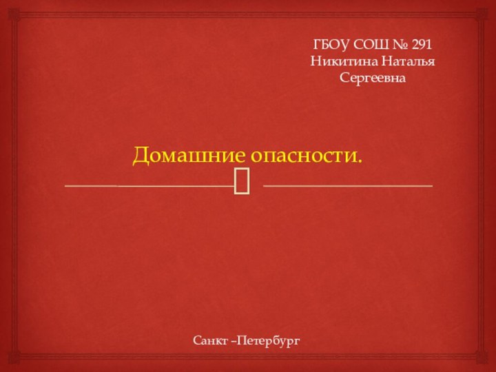 Домашние опасности.ГБОУ СОШ № 291Никитина Наталья СергеевнаСанкт –Петербург