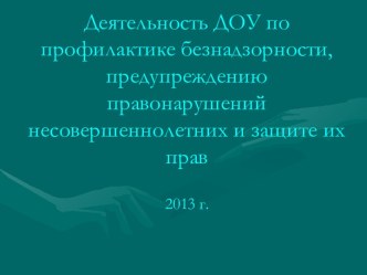 Деятельность ДОУ по профилактике безнадзорности, предупреждению правонарушений несовершеннолетних и защите их прав презентация к уроку по теме