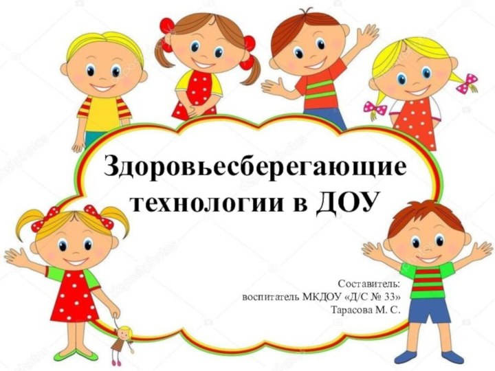 Здоровьесберегающие технологии в ДОУСоставитель: воспитатель МКДОУ «Д/С № 33» Тарасова М. С.