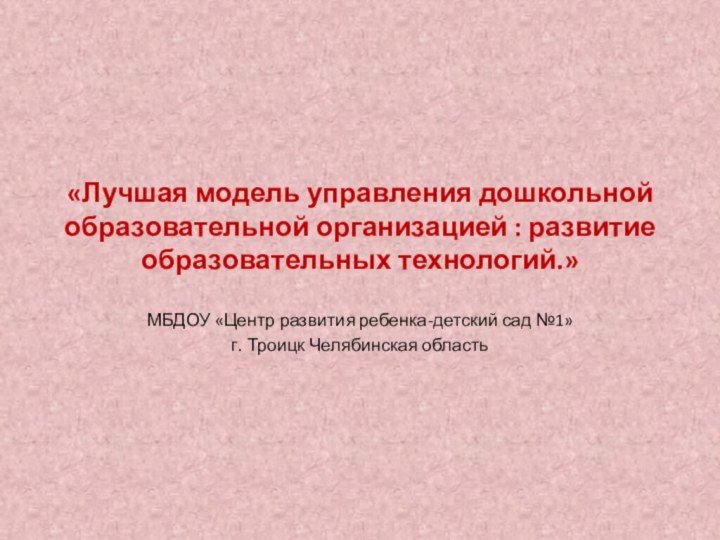 «Лучшая модель управления дошкольной образовательной организацией : развитие образовательных технологий.»МБДОУ «Центр развития