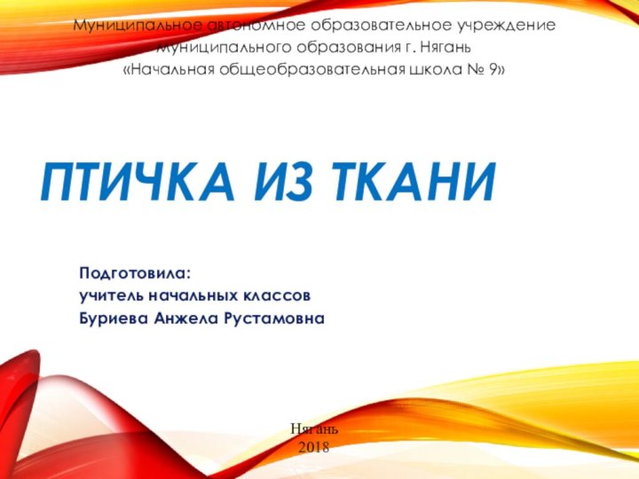 Птичка из тканиПодготовила: учитель начальных классовБуриева Анжела РустамовнаМуниципальное автономное образовательное учреждение муниципального