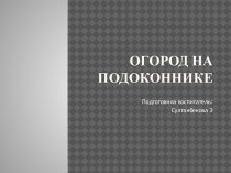 Презентация проекта  Огород на подоконнике презентация к уроку по окружающему миру (младшая группа)