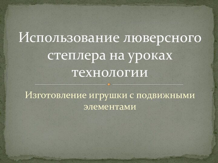 Изготовление игрушки с подвижными элементамиИспользование люверсного степлера на уроках технологии