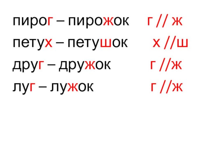 пирог – пирожок   г // жпетух – петушок