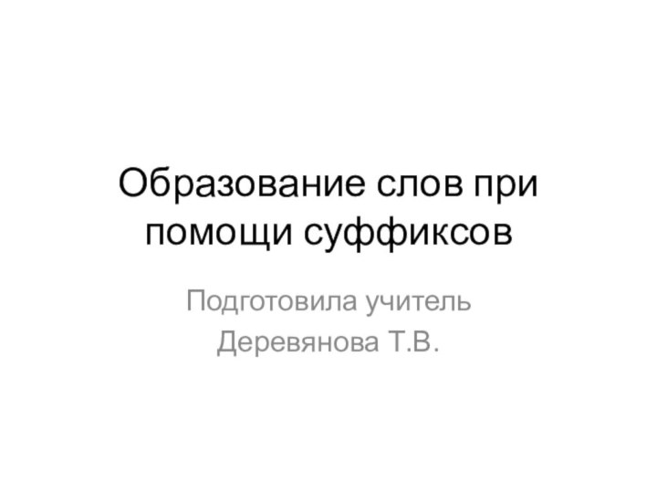 Образование слов при помощи суффиксовПодготовила учитель Деревянова Т.В.