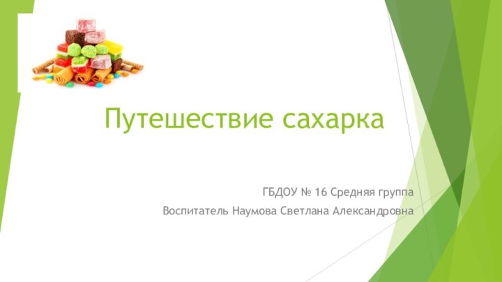 Путешествие сахарка ГБДОУ № 16 Средняя группаВоспитатель Наумова Светлана Александровна