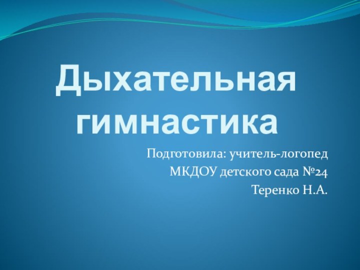 Дыхательная гимнастика Подготовила: учитель-логопед МКДОУ детского сада №24 Теренко Н.А.