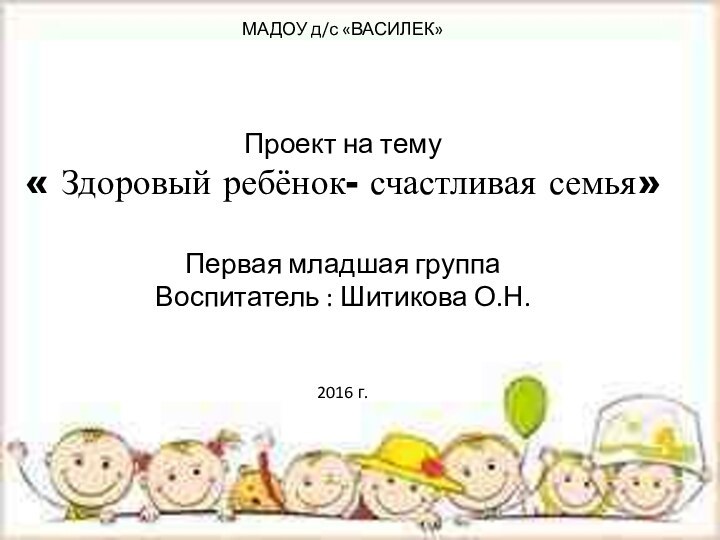 МАДОУ д/с «ВАСИЛЕК» Проект на тему « Здоровый ребёнок- счастливая семья»Первая младшая