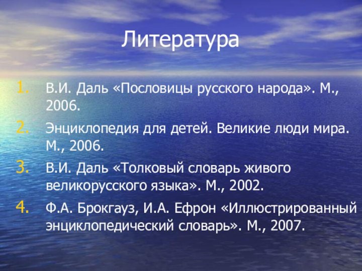 ЛитератураВ.И. Даль «Пословицы русского народа». М., 2006.Энциклопедия для детей. Великие люди мира.