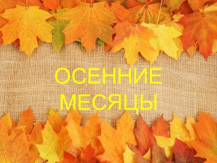 ОСЕННИЕ МЕСЯЦЫ