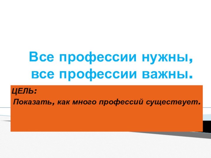 Все профессии нужны, все профессии важны.ЦЕЛЬ:Показать, как много профессий существует.