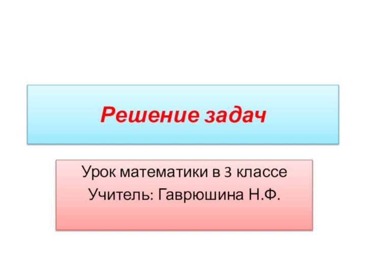 Решение задачУрок математики в 3 классеУчитель: Гаврюшина Н.Ф.