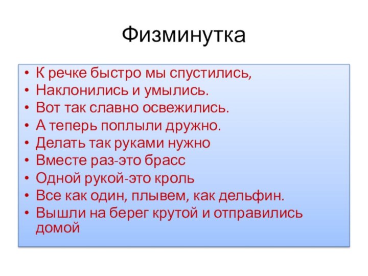 ФизминуткаК речке быстро мы спустились,Наклонились и умылись.Вот так славно освежились.А теперь поплыли