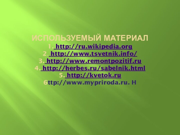 ИСПОЛЬЗУЕМЫЙ МАТЕРИАЛ 1. http://ru.wikipedia.org 2. http://www.tsvetnik.info/ 3. http://www.remontpozitif.ru 4. http://herbes.ru/sabelnik.html 5. http://kvetok.ru 6ttp://www.mypriroda.ru. H