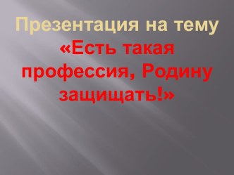 Есть такая профессия, Родину защищать! презентация к уроку (4 класс)