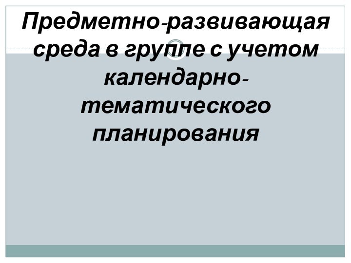 Предметно-развивающая среда в группе с учетом календарно-тематического планирования