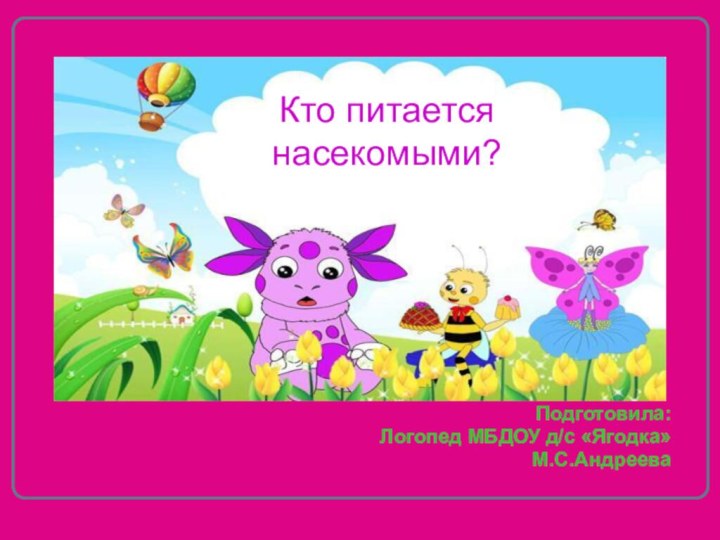 Подготовила: Логопед МБДОУ д/с «Ягодка»М.С.АндрееваКто питается насекомыми?
