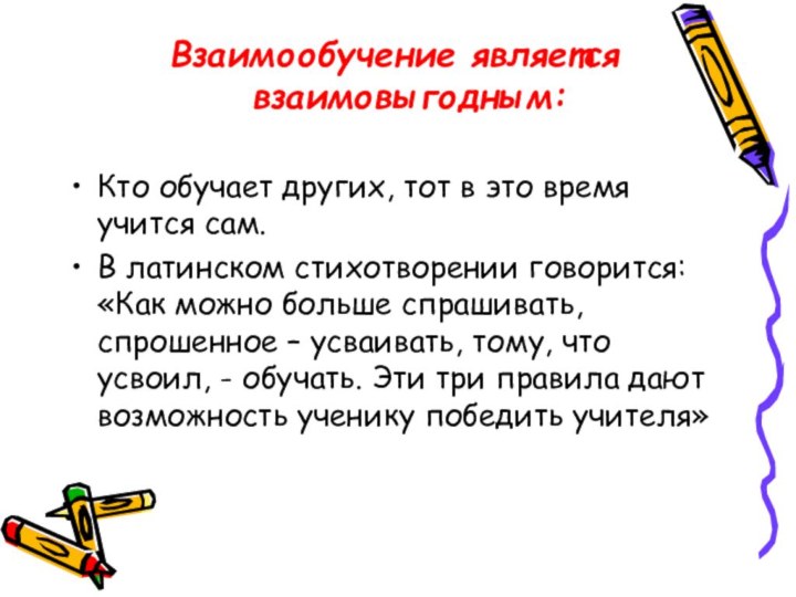 Взаимообучение является взаимовыгодным:Кто обучает других, тот в это время учится сам.В латинском