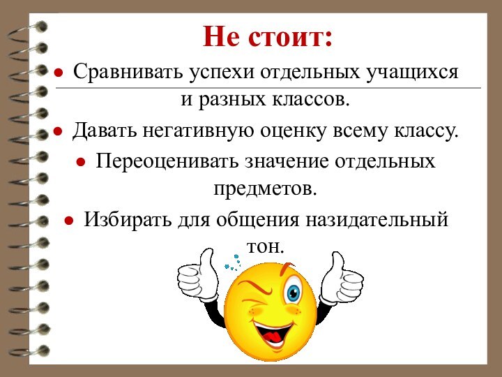 Не стоит: Сравнивать успехи отдельных учащихся и разных классов.Давать негативную оценку