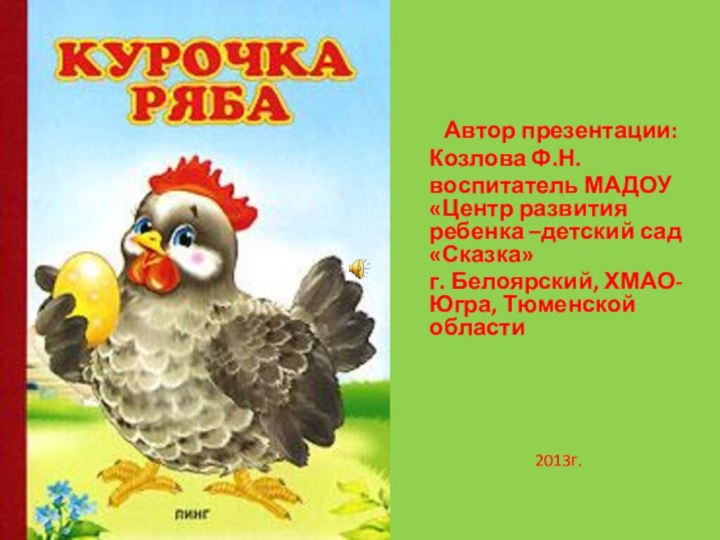 Автор презентации: Козлова Ф.Н.воспитатель МАДОУ «Центр развития ребенка –детский сад «Сказка»г. Белоярский, ХМАО-Югра, Тюменской области 2013г.