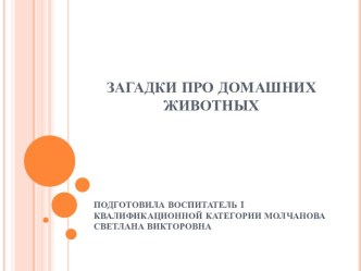 ЗАГАДКИ ПРО ДОМАШНИХ ЖИВОТНЫХ презентация к уроку по окружающему миру (младшая группа)