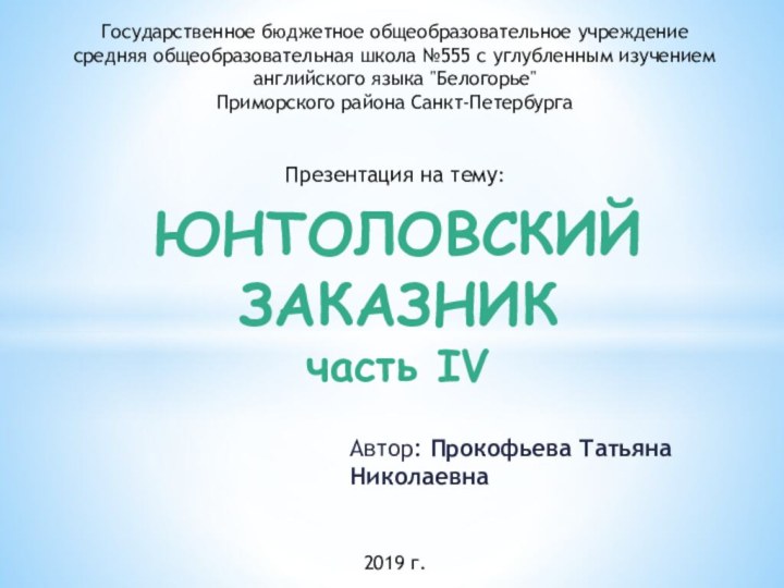 Автор: Прокофьева Татьяна   	Николаевна ЮНТОЛОВСКИЙ ЗАКАЗНИК часть IVГосударственное бюджетное общеобразовательное