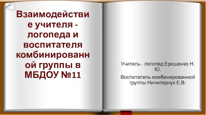 Взаимодействие учителя -логопеда и воспитателя комбинированной группы в МБДОУ №11Учитель - логопед