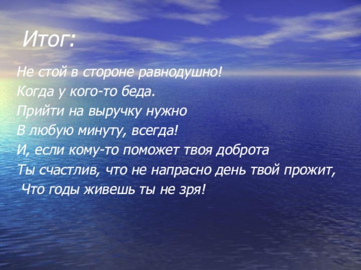 Итог:Не стой в стороне равнодушно!Когда у кого-то беда.Прийти на выручку нужноВ любую