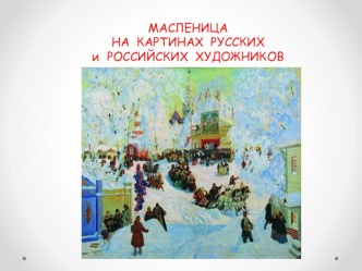 ПРЕЗЕНТАЦИЯ. МАСЛЕНИЦА НА КАРТИНАХ РУССКИХ и РОССИЙСКИХ ХУДОЖНИКОВ презентация