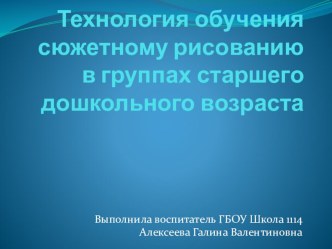 Технология обучения сюжетному рисованию в группах старшего дошкольного возраста презентация к уроку по рисованию (старшая группа)