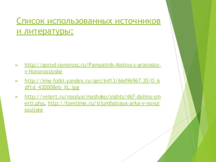 Список использованных источников и литературы: http://gorod-novoross.ru/Pamyatnik-Matros-s-granatoy-v-Novorossiyskehttp://img-fotki.yandex.ru/get/6413/66496967.35/0_6df1d_420008eb_XL.jpghttp://vetert.ru/rossiya/myshako/sights/467-dolina-smerti.php, http://foretime.ru/triumfalnaya-arka-v-novorossijske