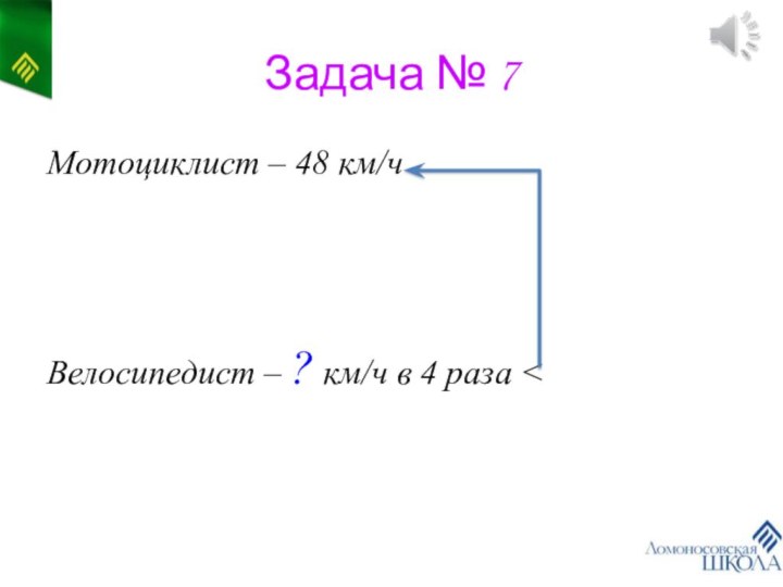 Задача № 7Мотоциклист – 48 км/чВелосипедист – ? км/ч в 4 раза