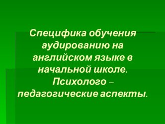 Специфика обучения аудированию на английском языке в начальной школе. презентация к уроку по иностранному языку (2 класс) по теме