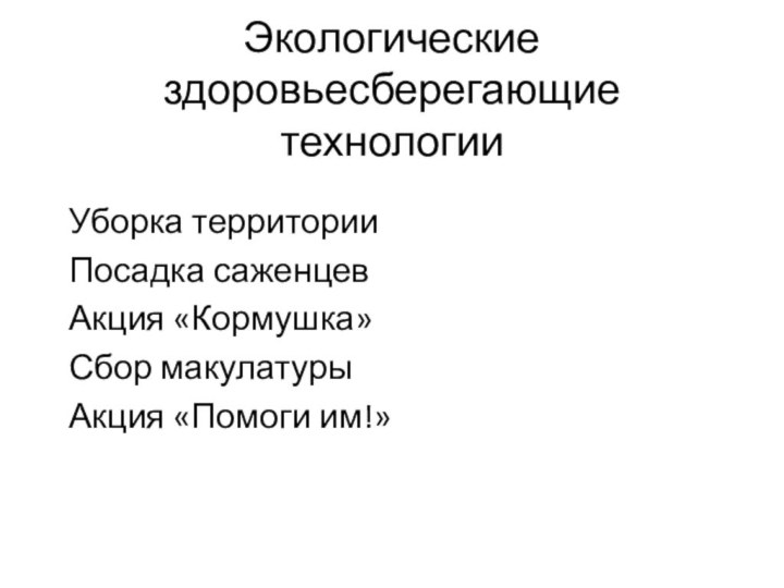 Экологические здоровьесберегающие  технологииУборка территорииПосадка саженцевАкция «Кормушка»Сбор макулатурыАкция «Помоги им!»