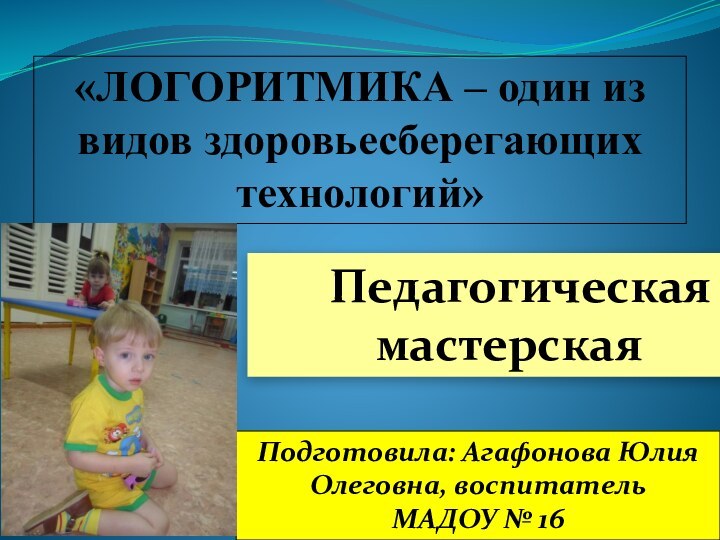 «ЛОГОРИТМИКА – один из видов здоровьесберегающих технологий»Подготовила: Агафонова Юлия Олеговна, воспитатель МАДОУ