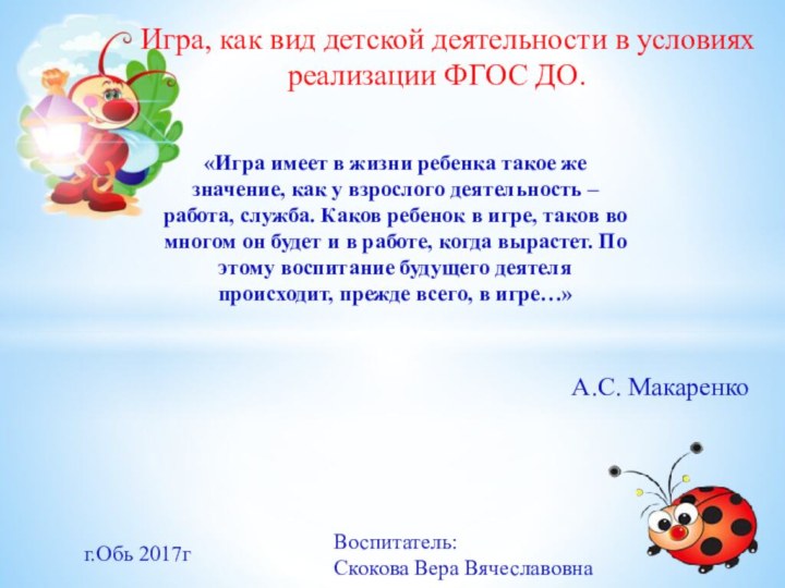 Игра, как вид детской деятельности в условиях реализации ФГОС ДО.Воспитатель:Скокова Вера Вячеславовнаг.Обь