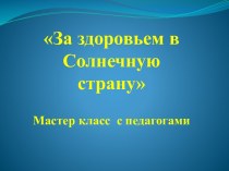 Мастер -класс для педагогов За здоровьем в солнечную страну материал по теме