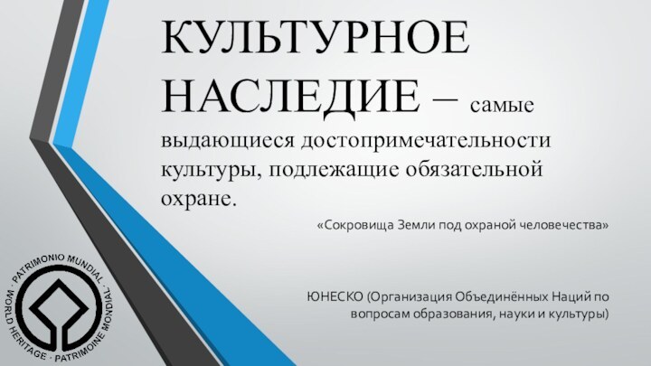 КУЛЬТУРНОЕ НАСЛЕДИЕ – самые выдающиеся достопримечательности культуры, подлежащие обязательной охране.«Сокровища Земли под